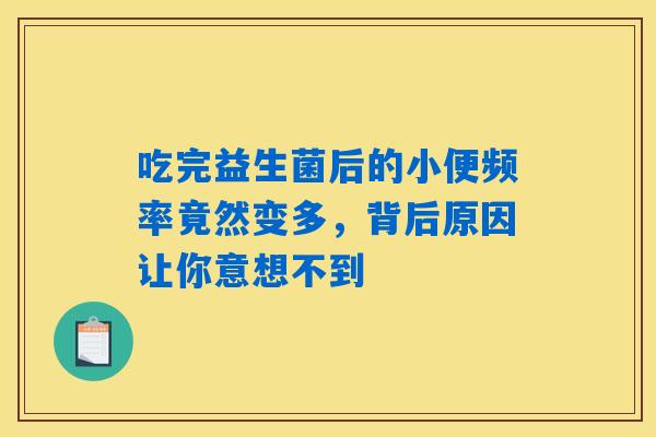 吃完益生菌后的小便频率竟然变多,背后原因让你意想不到 吃完益生菌后的小便频率竟然变多,背后原因让你意想不到