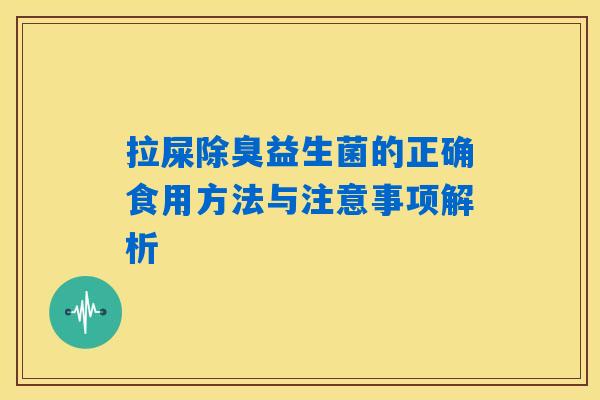 拉屎除臭益生菌的正确食用方法与注意事项解析