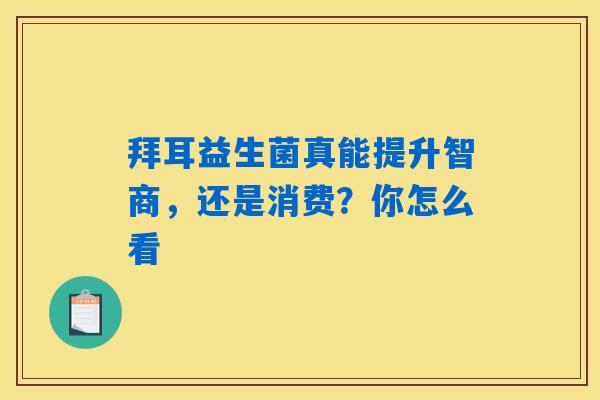 拜耳益生菌真能提升智商,还是消费?你怎么看 拜耳益生菌真能提升智商,还是消费?你怎么看