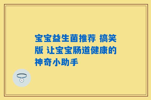 宝宝益生菌推荐 搞笑版 让宝宝肠道健康的神奇小助手