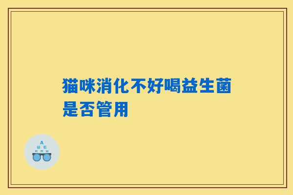 猫咪消化不好喝益生菌是否管用