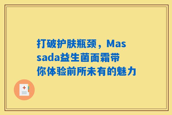 详细阅读:打破护肤瓶颈,Massada益生菌面霜带你体验前所未有的魅力 打破护肤瓶颈,Massada益生菌面霜带你体验前所未有的魅力