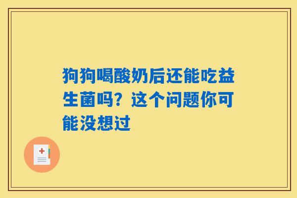 狗狗喝酸奶后还能吃益生菌吗？这个问题你可能没想过