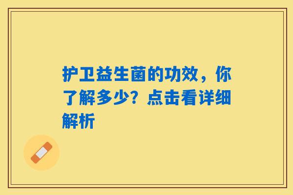 护卫益生菌的功效,你了解多少?点击看详细解析 护卫益生菌的功效,你了解多少?点击看详细解析
