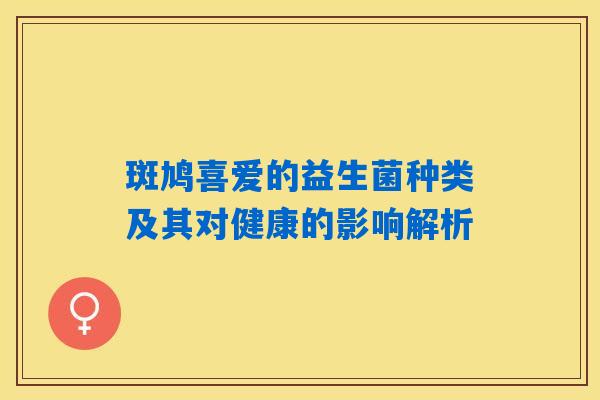 斑鸠喜爱的益生菌种类及其对健康的影响解析 斑鸠喜爱的益生菌种类及其对健康的影响解析