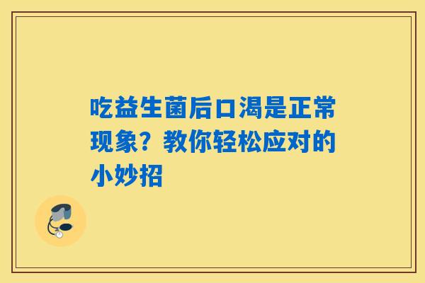 吃益生菌后口渴是正常现象?教你轻松应对的小妙招 吃益生菌后口渴是正常现象?教你轻松应对的小妙招