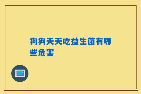 狗狗天天吃益生菌有哪些危害 狗狗天天吃益生菌有哪些危害
