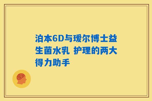 泊本6D与瑷尔博士益生菌水乳 护理的两大得力助手