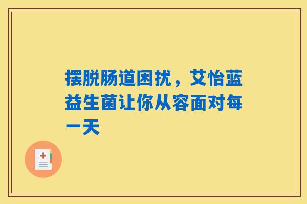 摆脱肠道困扰，艾怡蓝益生菌让你从容面对每一天