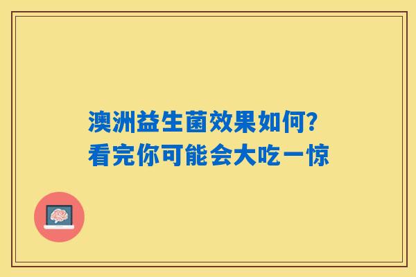 详细阅读:澳洲益生菌效果如何?看完你可能会大吃一惊 澳洲益生菌效果如何?看完你可能会大吃一惊
