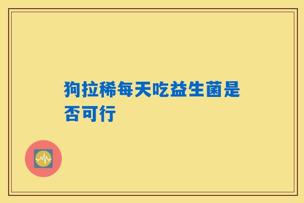 狗拉稀每天吃益生菌是否可行