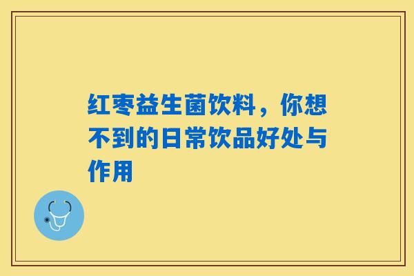 红枣益生菌饮料,你想不到的日常饮品好处与作用 红枣益生菌饮料,你想不到的日常饮品好处与作用