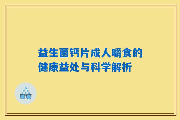 益生菌钙片成人嚼食的健康益处与科学解析