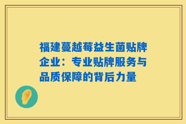 福建蔓越莓益生菌贴牌企业：专业贴牌服务与品质保障的背后力量