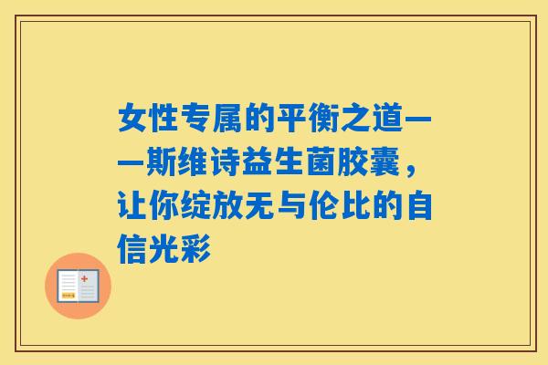 详细阅读:女性专属的平衡之道——斯维诗益生菌胶囊,让你绽放无与伦比的自信光彩 女性专属的平衡之道——斯维诗益生菌胶囊,让你绽放无与伦比的自信光彩