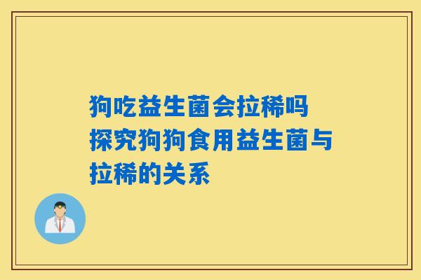 狗吃益生菌会拉稀吗 探究狗狗食用益生菌与拉稀的关系