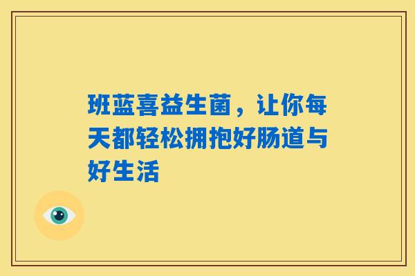 班蓝喜益生菌，让你每天都轻松拥抱好肠道与好生活
