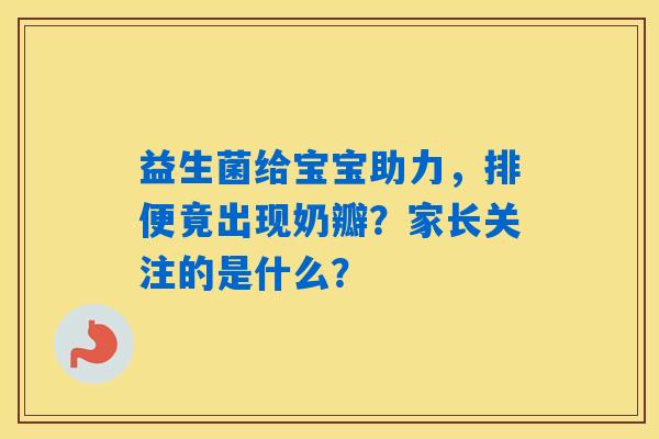 益生菌给宝宝助力，排便竟出现奶瓣？家长关注的是什么？
