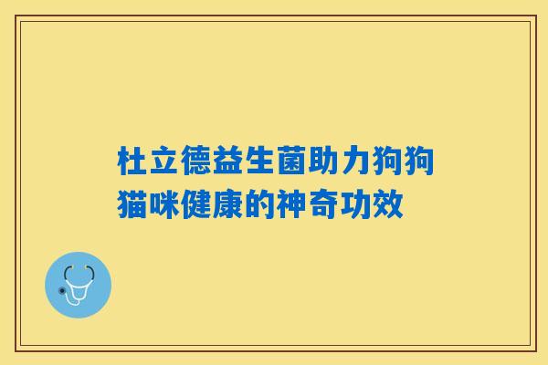 杜立德益生菌助力狗狗猫咪健康的神奇功效