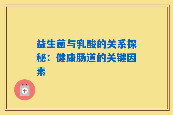 益生菌与乳酸的关系探秘:健康肠道的关键因素 益生菌与乳酸的关系探秘:健康肠道的关键因素