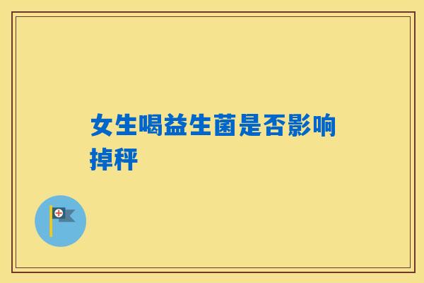 女生喝益生菌是否影响掉秤