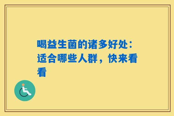 喝益生菌的诸多好处:适合哪些人群,快来看看 喝益生菌的诸多好处:适合哪些人群,快来看看