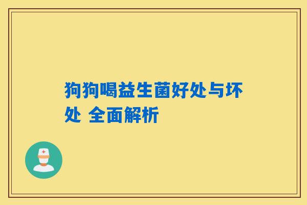 狗狗喝益生菌好处与坏处 全面解析 狗狗喝益生菌好处与坏处 全面解析