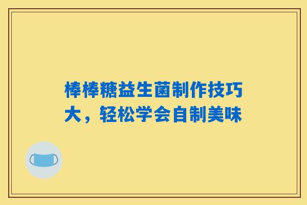 棒棒糖益生菌制作技巧大，轻松学会自制美味