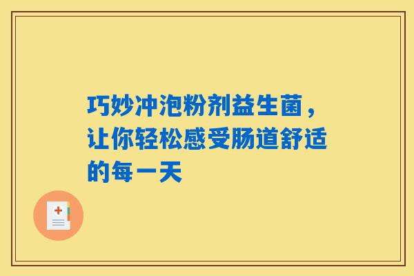 巧妙冲泡粉剂益生菌,让你轻松感受肠道舒适的每一天 巧妙冲泡粉剂益生菌,让你轻松感受肠道舒适的每一天