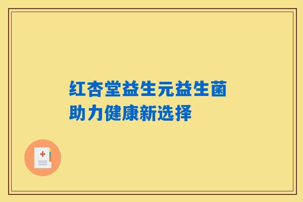 红杏堂益生元益生菌 助力健康新选择