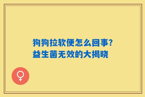 狗狗拉软便怎么回事?益生菌无效的大揭晓 狗狗拉软便怎么回事?益生菌无效的大揭晓