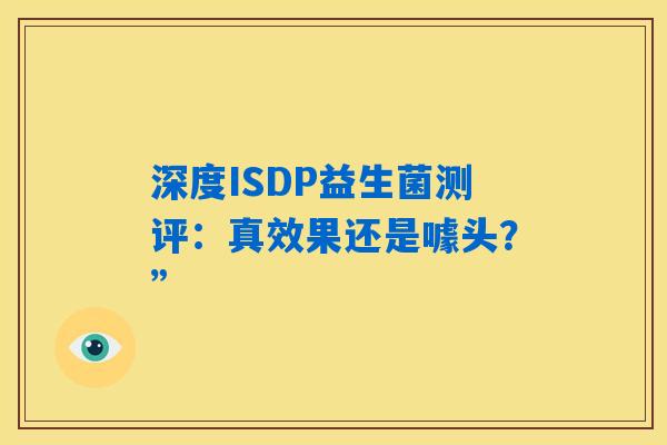 深度ISDP益生菌测评:真效果还是噱头?” 深度ISDP益生菌测评:真效果还是噱头?”