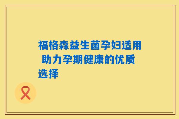 福格森益生菌孕妇适用 助力孕期健康的优质选择 福格森益生菌孕妇适用 助力孕期健康的优质选择