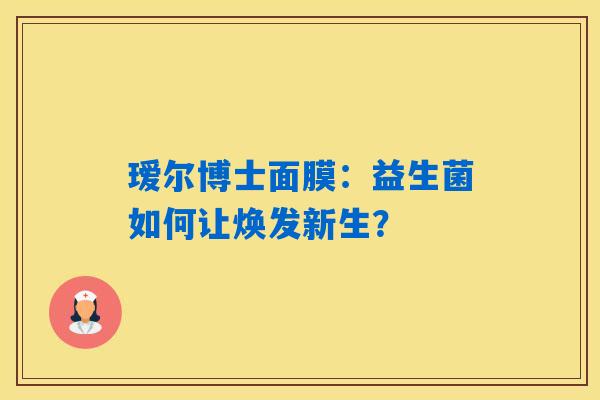 瑷尔博士面膜:益生菌如何让焕发新生? 瑷尔博士面膜:益生菌如何让焕发新生?
