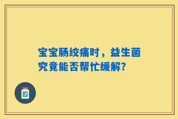 宝宝肠绞痛时，益生菌究竟能否帮忙缓解？