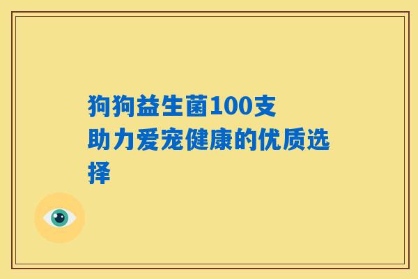 狗狗益生菌100支 助力爱宠健康的优质选择