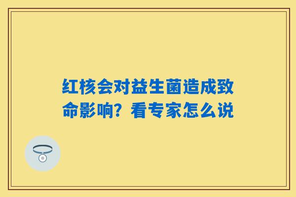 红核会对益生菌造成致命影响?看专家怎么说 红核会对益生菌造成致命影响?看专家怎么说