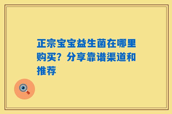 正宗宝宝益生菌在哪里购买？分享靠谱渠道和推荐