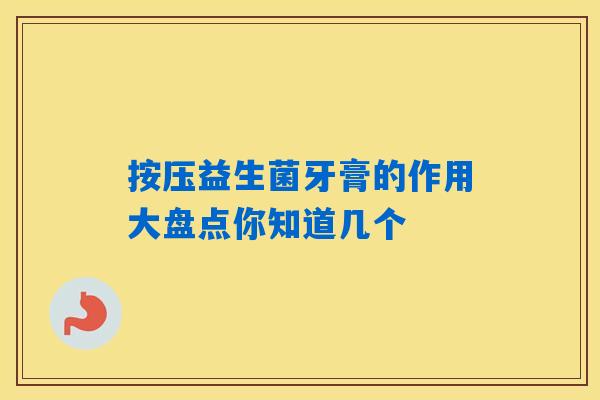 按压益生菌牙膏的作用大盘点你知道几个 按压益生菌牙膏的作用大盘点你知道几个