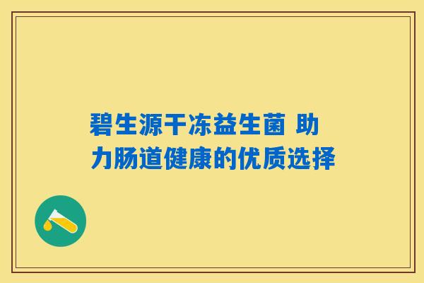 碧生源干冻益生菌 助力肠道健康的优质选择