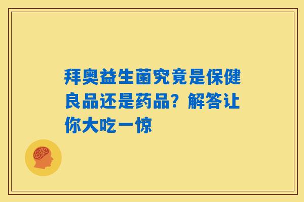 拜奥益生菌究竟是保健良品还是药品?解答让你大吃一惊 拜奥益生菌究竟是保健良品还是药品?解答让你大吃一惊