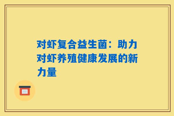 对虾复合益生菌：助力对虾养殖健康发展的新力量