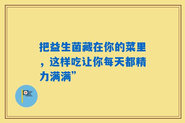 把益生菌藏在你的菜里，这样吃让你每天都精力满满”
