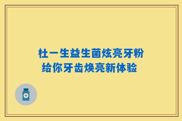 杜一生益生菌炫亮牙粉 给你牙齿焕亮新体验