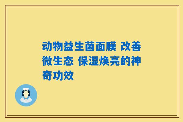 动物益生菌面膜 改善微生态 保湿焕亮的神奇功效