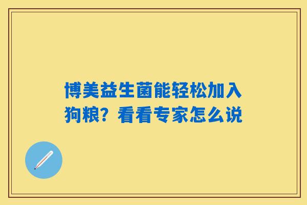 博美益生菌能轻松加入狗粮？看看专家怎么说