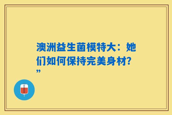 澳洲益生菌模特大：她们如何保持完美身材？”