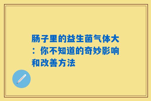 肠子里的益生菌气体大:你不知道的奇妙影响和改善方法 肠子里的益生菌气体大:你不知道的奇妙影响和改善方法