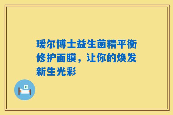 瑷尔博士益生菌精平衡修护面膜,让你的焕发新生光彩 瑷尔博士益生菌精平衡修护面膜,让你的焕发新生光彩