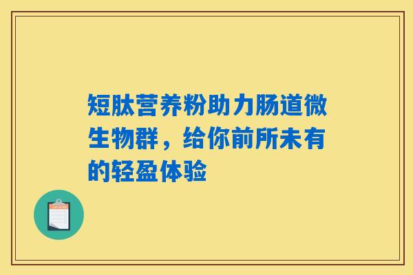 短肽营养粉助力肠道微生物群，给你前所未有的轻盈体验